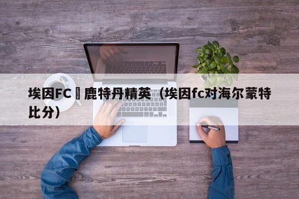 埃因FC對鹿特丹精英（埃因fc對海爾蒙特比分）