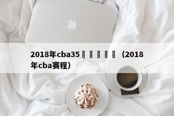 2018年cba35輪廣東時間（2018年cba賽程）