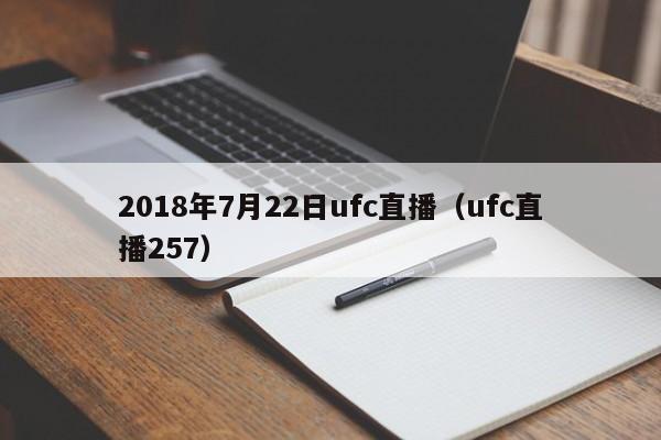 2018年7月22日ufc直播（ufc直播257）