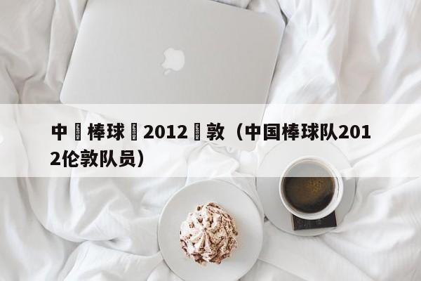 中國棒球隊2012倫敦（中國棒球隊2012倫敦隊員）