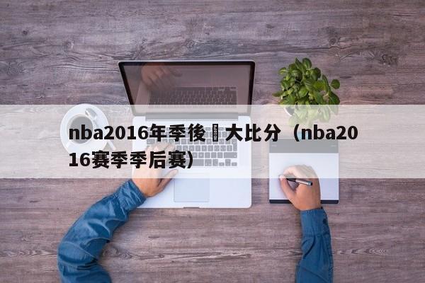 nba2016年季後賽大比分（nba2016賽季季後賽）