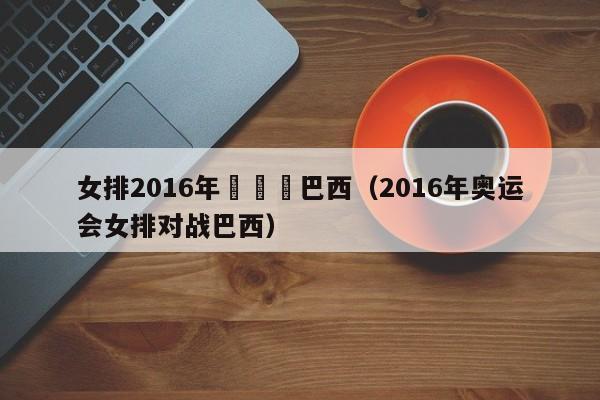 女排2016年奧運會巴西（2016年奧運會女排對戰巴西）