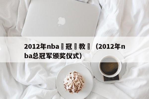 2012年nba總冠軍教練（2012年nba總冠軍頒獎儀式）