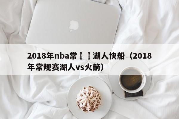 2018年nba常規賽湖人快船（2018年常規賽湖人vs火箭）