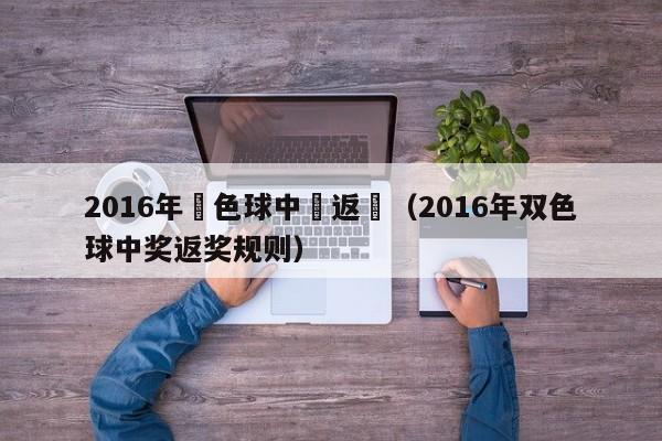 2016年雙色球中獎返獎（2016年雙色球中獎返獎規則）