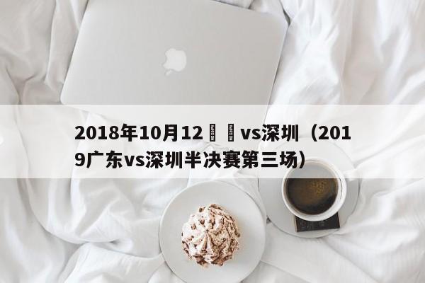 2018年10月12廣東vs深圳（2019廣東vs深圳半決賽第三場）