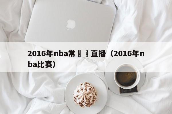 2016年nba常規賽直播（2016年nba比賽）