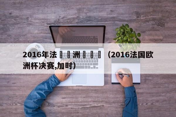 2016年法國歐洲盃決賽（2016法國歐洲杯決賽,加時）