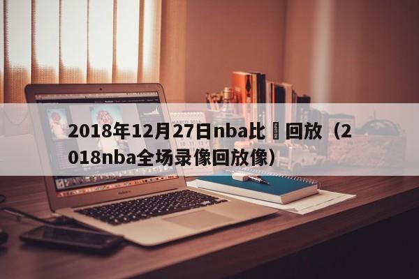 2018年12月27日nba比賽回放（2018nba全場錄像回放像）