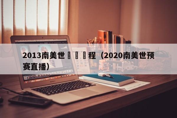 2013南美世預賽賽程（2020南美世預賽直播）