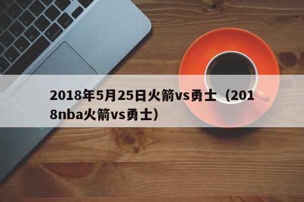 2018年5月25日火箭vs勇士（2018nba火箭vs勇士）