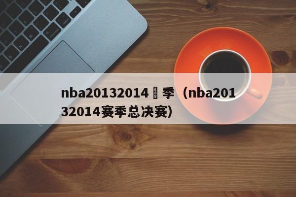 nba20132014賽季（nba20132014賽季總決賽）