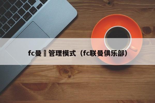 fc曼聯管理模式（fc聯曼俱樂部）