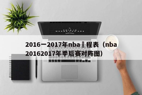 2016一2017年nba賽程表（nba20162017年季後賽對陣圖）