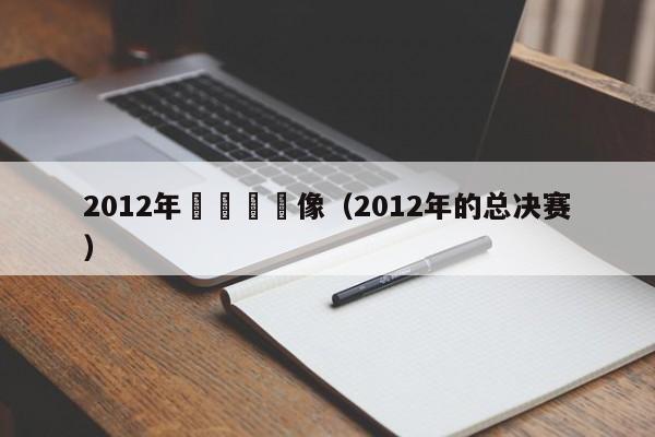 2012年總決賽錄像（2012年的總決賽）