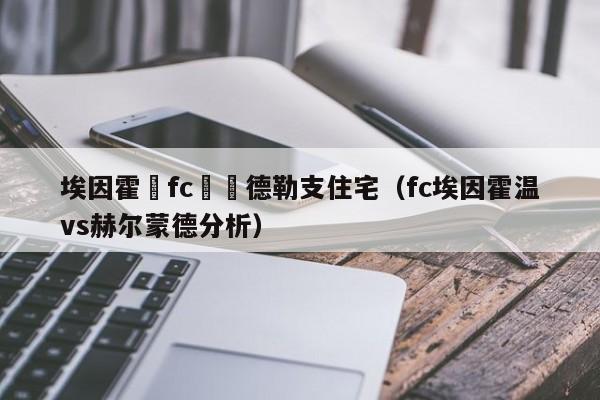 埃因霍溫fc對烏德勒支住宅（fc埃因霍溫vs赫爾蒙德分析）