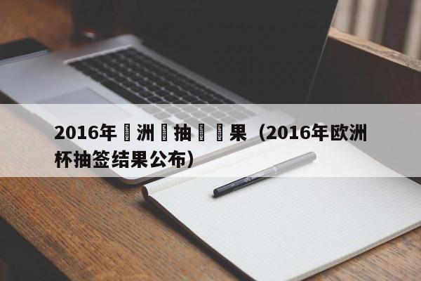 2016年歐洲盃抽籤結果（2016年歐洲杯抽簽結果公布）