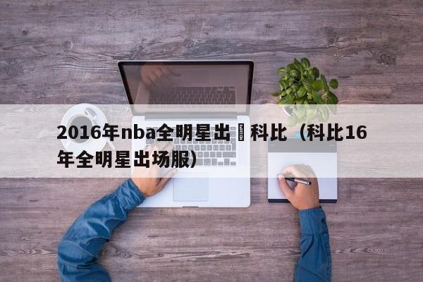 2016年nba全明星出場科比（科比16年全明星出場服）