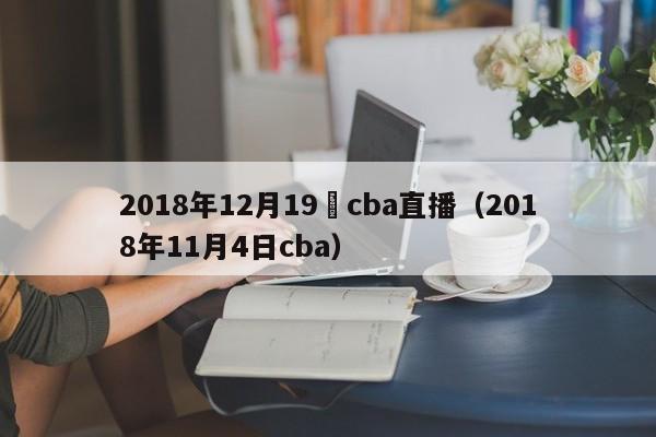 2018年12月19號cba直播（2018年11月4日cba）