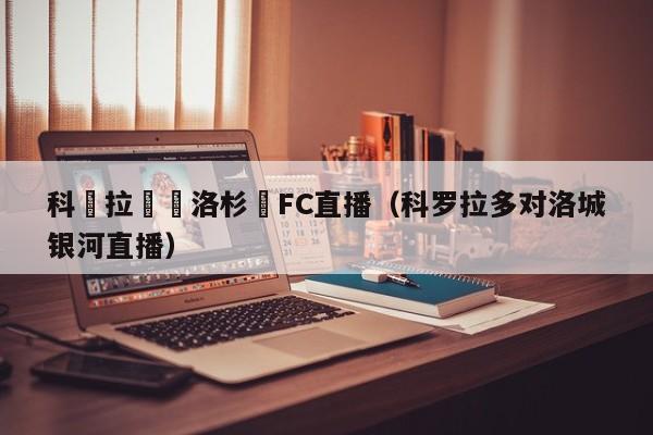 科羅拉對陣洛杉磯FC直播（科羅拉多對洛城銀河直播）