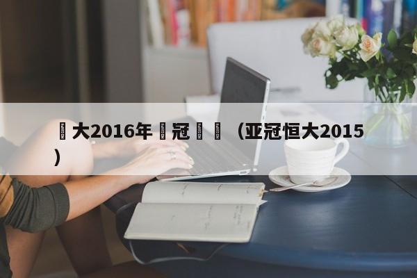 恆大2016年亞冠聯賽（亞冠恒大2015）