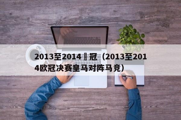 2013至2014歐冠（2013至2014歐冠決賽皇馬對陣馬競）