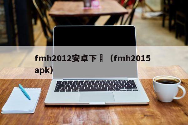 fmh2012安卓下載（fmh2015 apk）