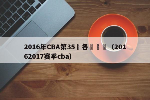 2016年CBA第35輪各隊對陣（20162017賽季cba）