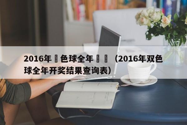 2016年雙色球全年開獎（2016年雙色球全年開獎結果查詢表）