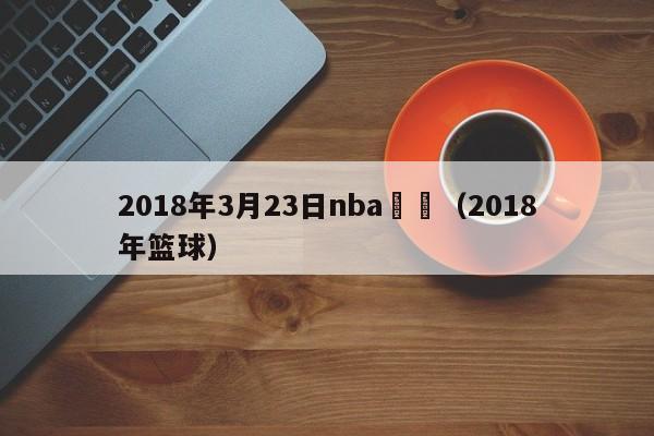 2018年3月23日nba籃網（2018年籃球）