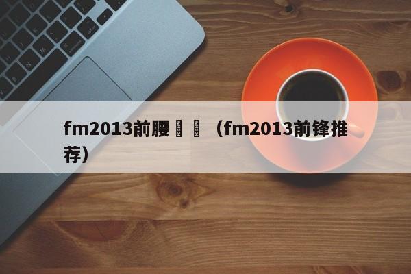 fm2013前腰戰術（fm2013前鋒推薦）