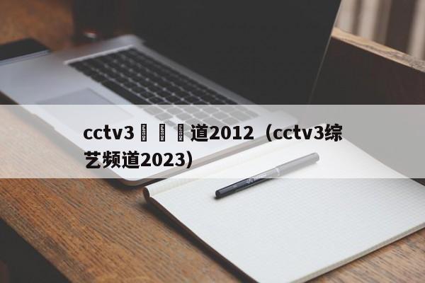 cctv3綜藝頻道2012（cctv3綜藝頻道2023）