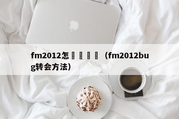 fm2012怎麼換聯賽（fm2012bug轉會方法）