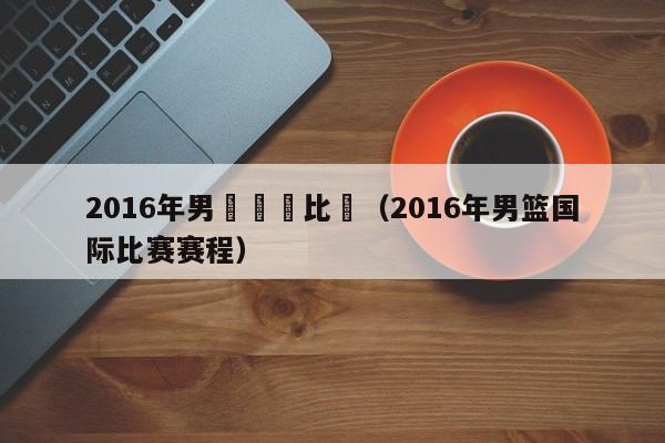 2016年男籃國際比賽（2016年男籃國際比賽賽程）