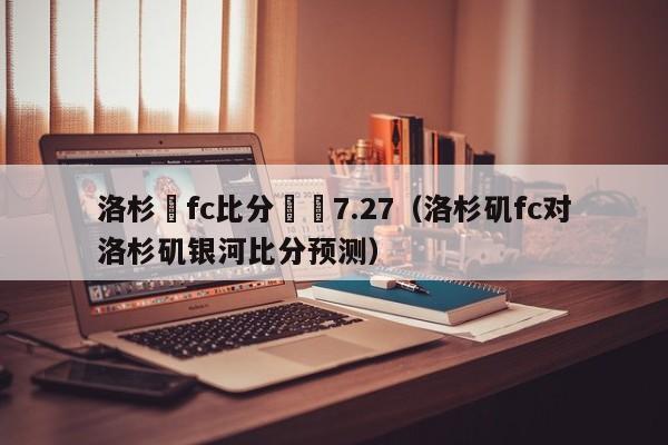 洛杉磯fc比分預測7.27（洛杉磯fc對洛杉磯銀河比分預測）