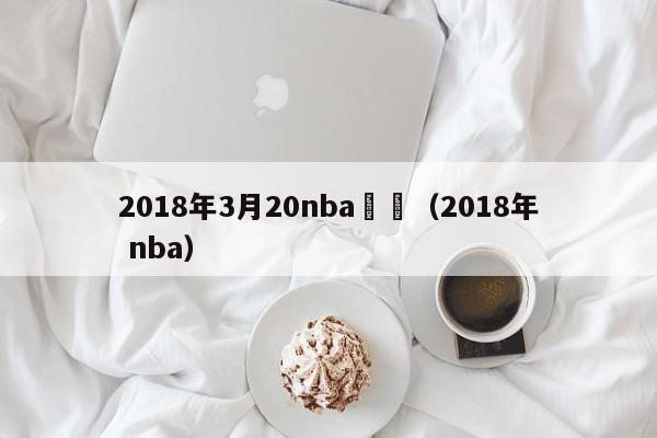 2018年3月20nba視頻（2018年 nba）