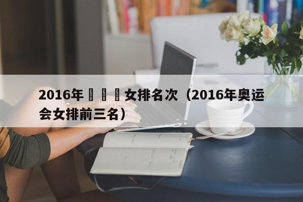 2016年奧運會女排名次（2016年奧運會女排前三名）