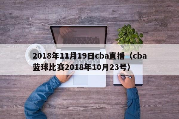 2018年11月19日cba直播（cba藍球比賽2018年10月23號）