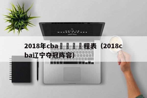 2018年cba遼寧隊賽程表（2018cba遼寧奪冠陣容）