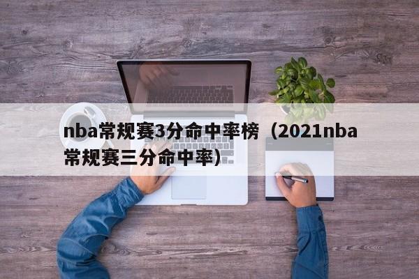 nba常規賽3分命中率榜（2021nba常規賽三分命中率）