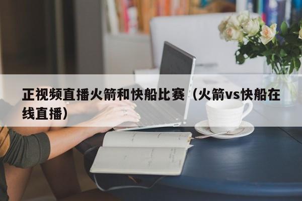 正視頻直播火箭和快船比賽（火箭vs快船在線直播）