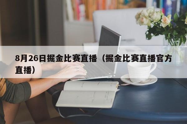 8月26日掘金比賽直播（掘金比賽直播官方直播）