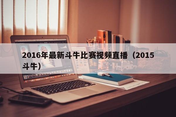 2016年最新鬥牛比賽視頻直播（2015鬥牛）