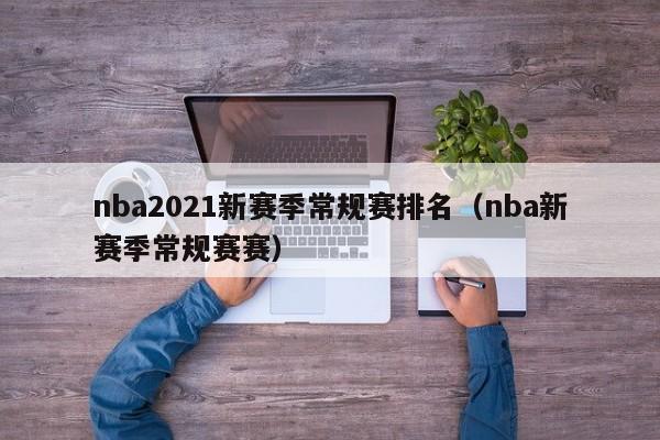 nba2021新賽季常規賽排名（nba新賽季常規賽賽）