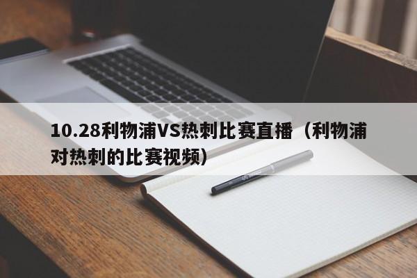 10.28利物浦VS熱刺比賽直播（利物浦對熱刺的比賽視頻）