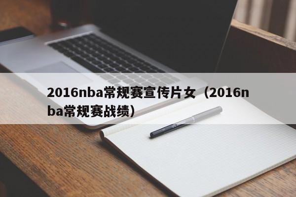 2016nba常規賽宣傳片女（2016nba常規賽戰績）