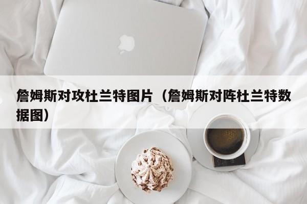 詹姆斯對攻杜蘭特圖片（詹姆斯對陣杜蘭特數據圖）