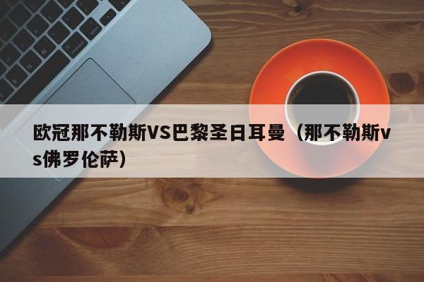 歐冠那不勒斯VS巴黎聖日耳曼（那不勒斯vs佛羅倫薩）