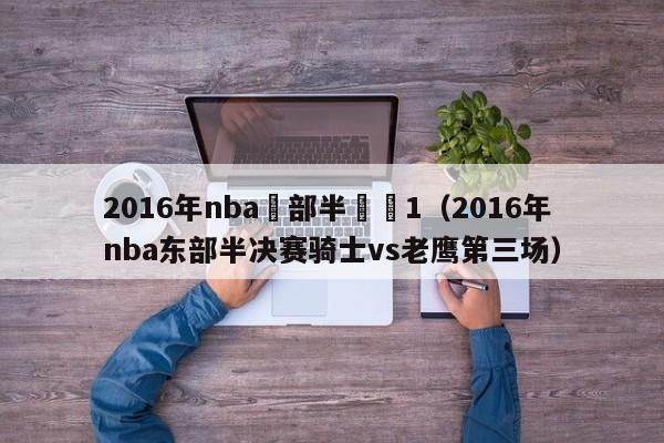 2016年nba東部半決賽1（2016年nba東部半決賽騎士vs老鷹第三場）