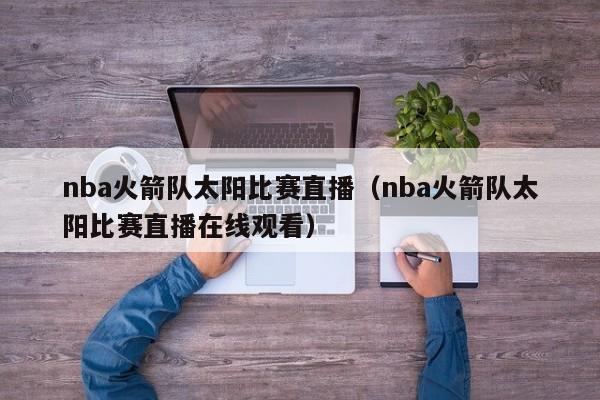 nba火箭隊太陽比賽直播（nba火箭隊太陽比賽直播在線觀看）